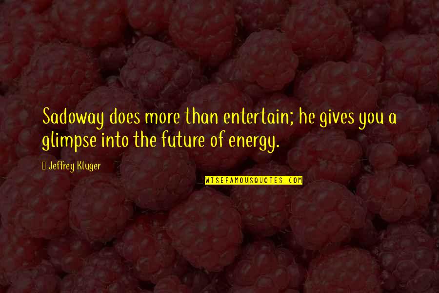 Glimpse Into The Future Quotes By Jeffrey Kluger: Sadoway does more than entertain; he gives you Glimpse Into The Future Quotes By Jeffrey Kluger: Sadoway does more than entertain; he gives you