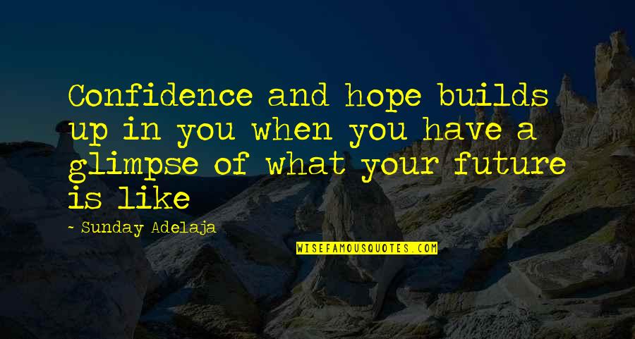 Glimpse Into The Future Quotes By Sunday Adelaja: Confidence and hope builds up in you when Glimpse Into The Future Quotes By Sunday Adelaja: Confidence and hope builds up in you when