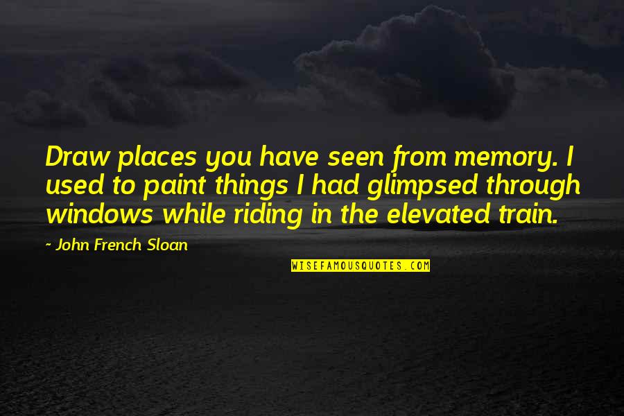 Glimpsed Quotes By John French Sloan: Draw places you have seen from memory. I