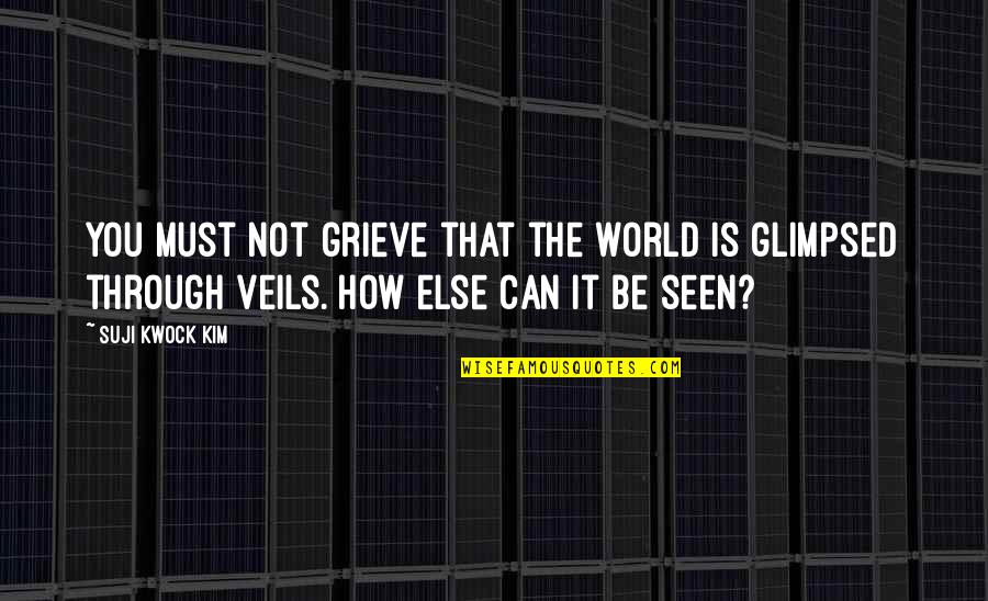 Glimpsed Quotes By Suji Kwock Kim: You must not grieve that the world is