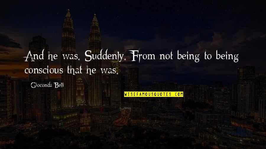 Glimpses Of Ghosts On The Edmond Fitz Gerald Quotes By Gioconda Belli: And he was. Suddenly. From not being to