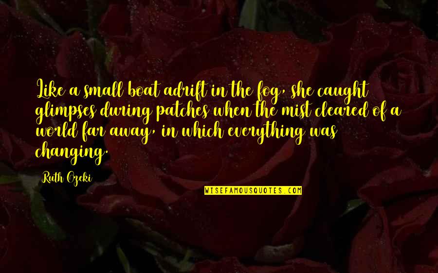 Glimpses Of World Quotes By Ruth Ozeki: Like a small boat adrift in the fog,