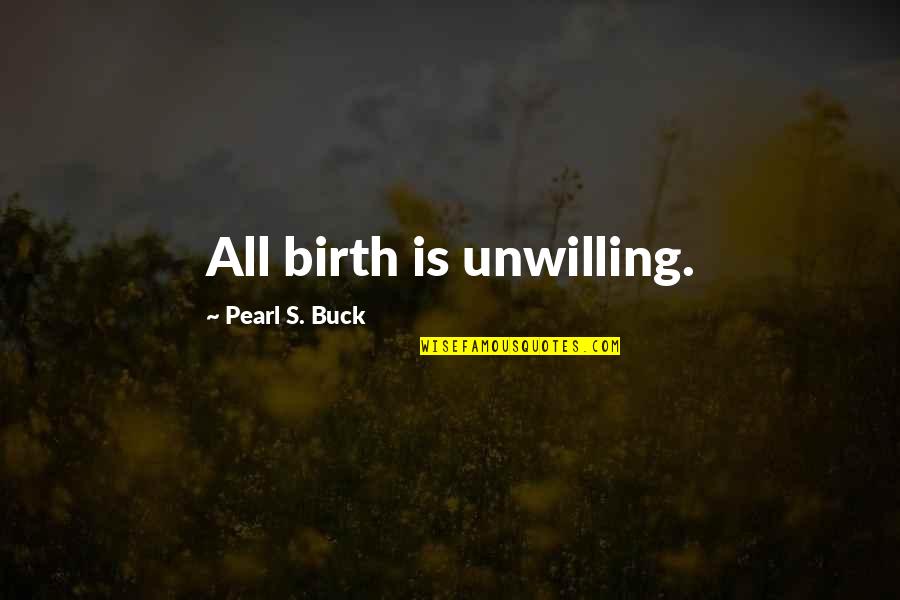 Glimpsing Resurrection Quotes By Pearl S. Buck: All birth is unwilling.