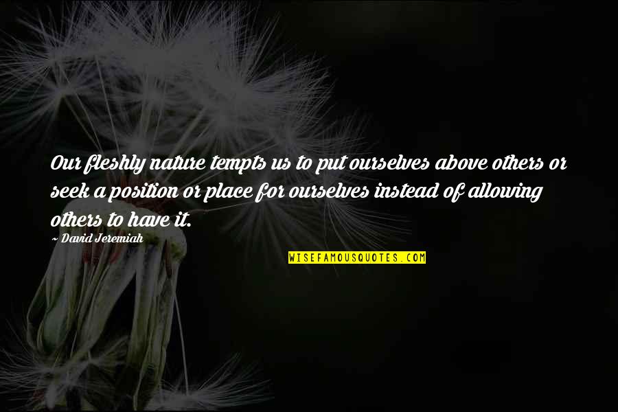 Glinda The Good Witch Funny Quotes By David Jeremiah: Our fleshly nature tempts us to put ourselves Glinda The Good Witch Funny Quotes By David Jeremiah: Our fleshly nature tempts us to put ourselves