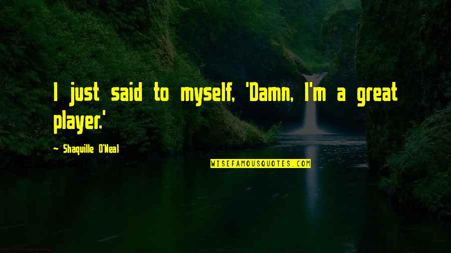Glinda The Good Witch Funny Quotes By Shaquille O'Neal: I just said to myself, 'Damn, I'm a Glinda The Good Witch Funny Quotes By Shaquille O'Neal: I just said to myself, 'Damn, I'm a