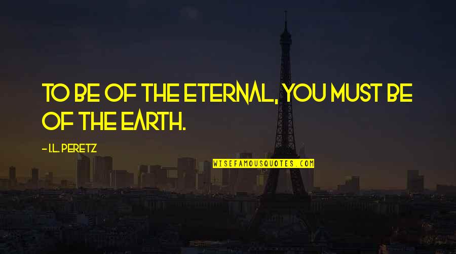 Glineni Quotes By I.L. Peretz: To be of the eternal, you must be