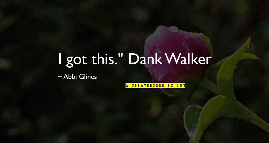 Glines Quotes By Abbi Glines: I got this." Dank Walker