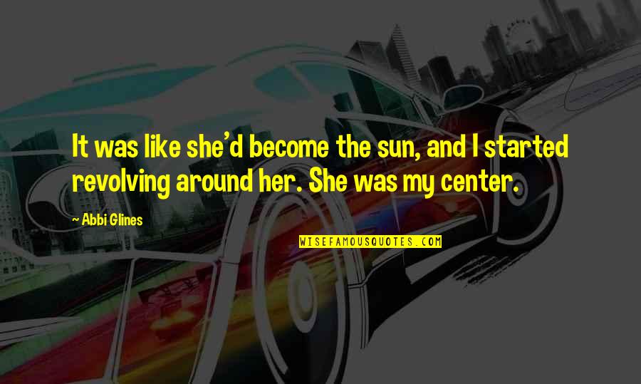 Glines Quotes By Abbi Glines: It was like she'd become the sun, and