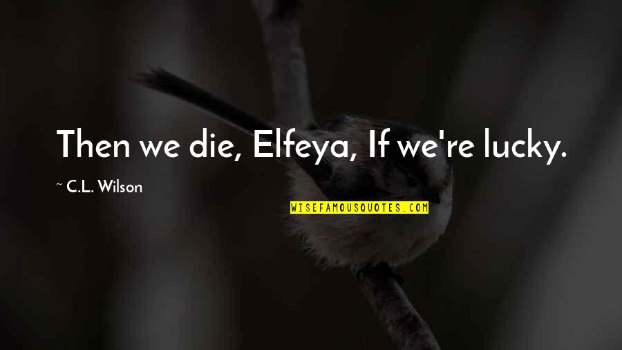 Glinski Plumbing Quotes By C.L. Wilson: Then we die, Elfeya, If we're lucky.