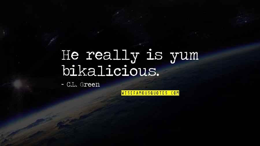 Glinstening Quotes By C.L. Green: He really is yum bikalicious.