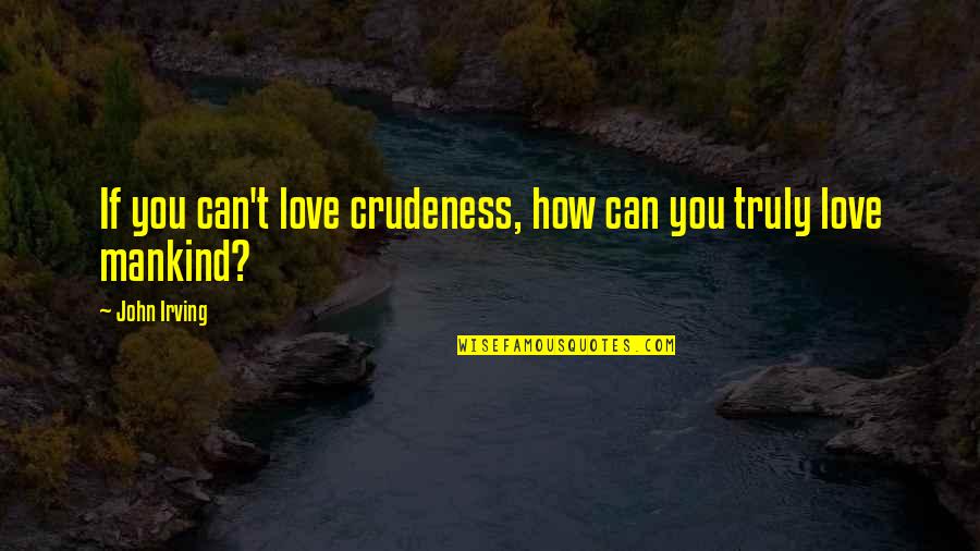 Glinted From The Church Quotes By John Irving: If you can't love crudeness, how can you