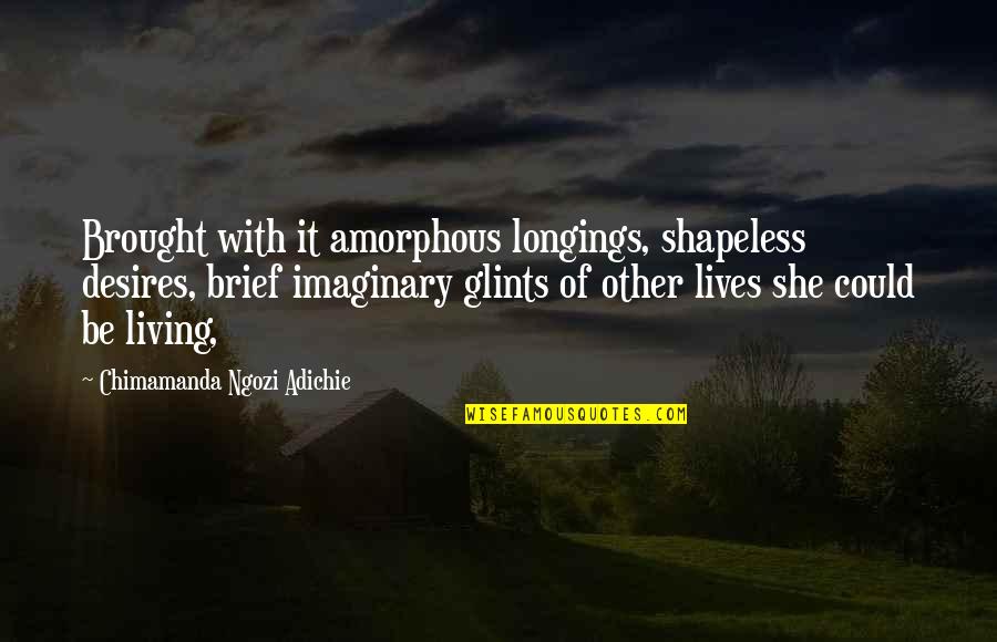 Glints Quotes By Chimamanda Ngozi Adichie: Brought with it amorphous longings, shapeless desires, brief
