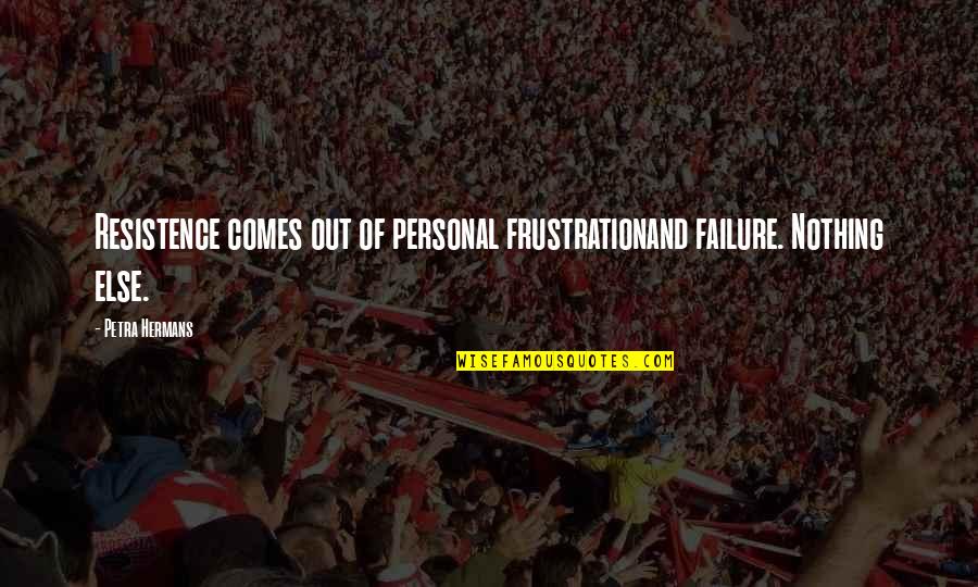 Gliomas Symptoms Quotes By Petra Hermans: Resistence comes out of personal frustrationand failure. Nothing