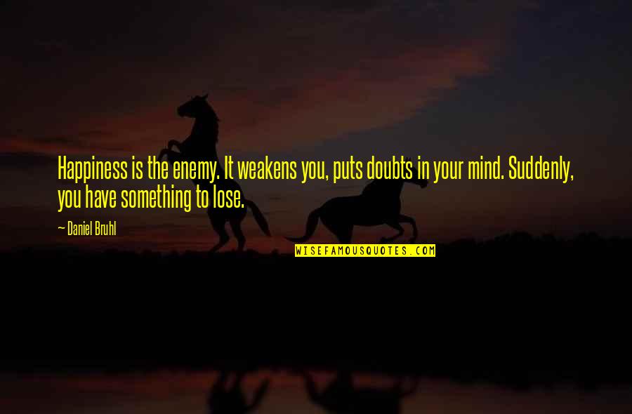 Glissade Des Quotes By Daniel Bruhl: Happiness is the enemy. It weakens you, puts Glissade Des Quotes By Daniel Bruhl: Happiness is the enemy. It weakens you, puts