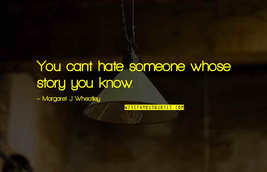 Glissant Quotes By Margaret J. Wheatley: You can't hate someone whose story you know. Glissant Quotes By Margaret J. Wheatley: You can't hate someone whose story you know.