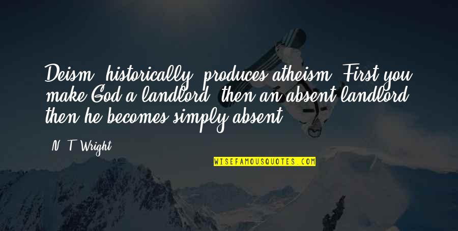 Glissement Des Femmes Quotes By N. T. Wright: Deism, historically, produces atheism. First you make God
