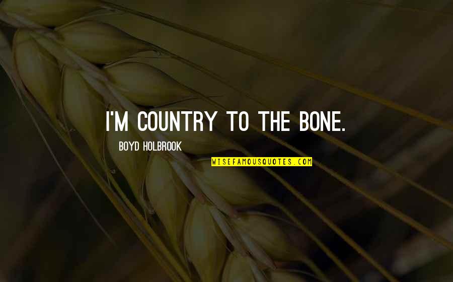 Glisson Accounting Quotes By Boyd Holbrook: I'm country to the bone.