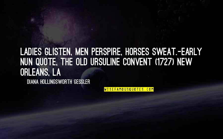 Glisten Quotes By Diana Hollingsworth Gessler: Ladies glisten, men perspire, horses sweat.-Early Nun Quote,