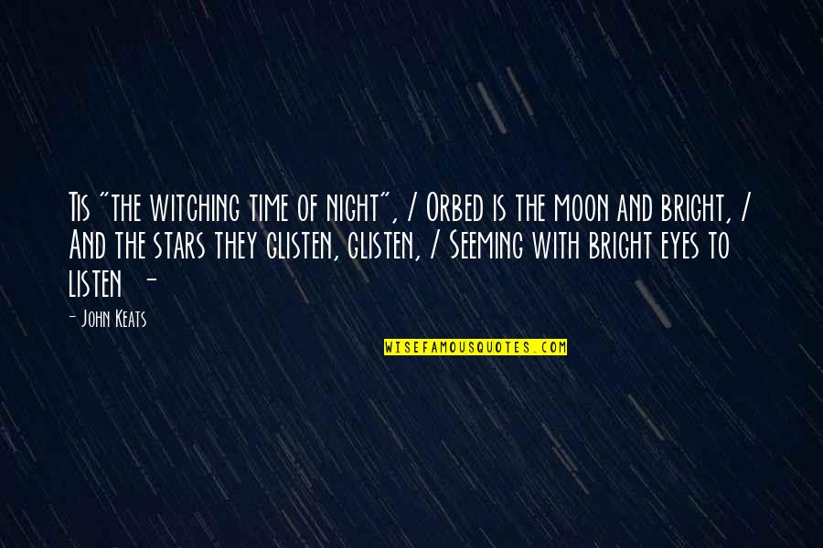 Glisten Quotes By John Keats: Tis "the witching time of night", / Orbed