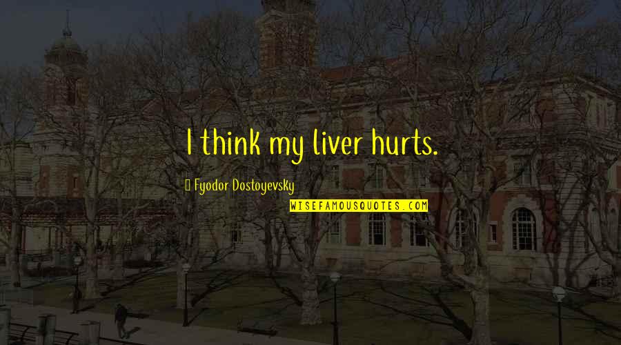 Glitch Heather Anastasiu Quotes By Fyodor Dostoyevsky: I think my liver hurts.