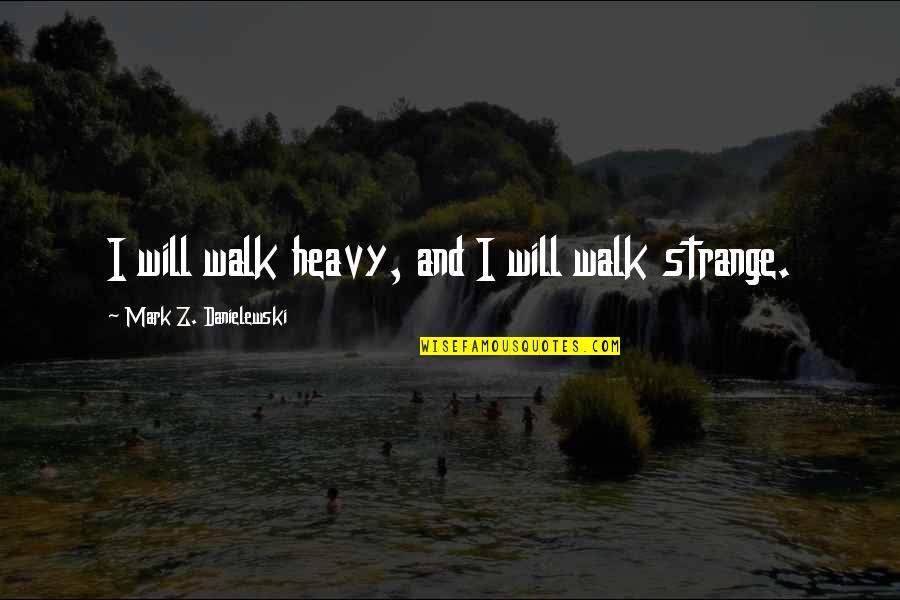 Glitch Heather Anastasiu Quotes By Mark Z. Danielewski: I will walk heavy, and I will walk