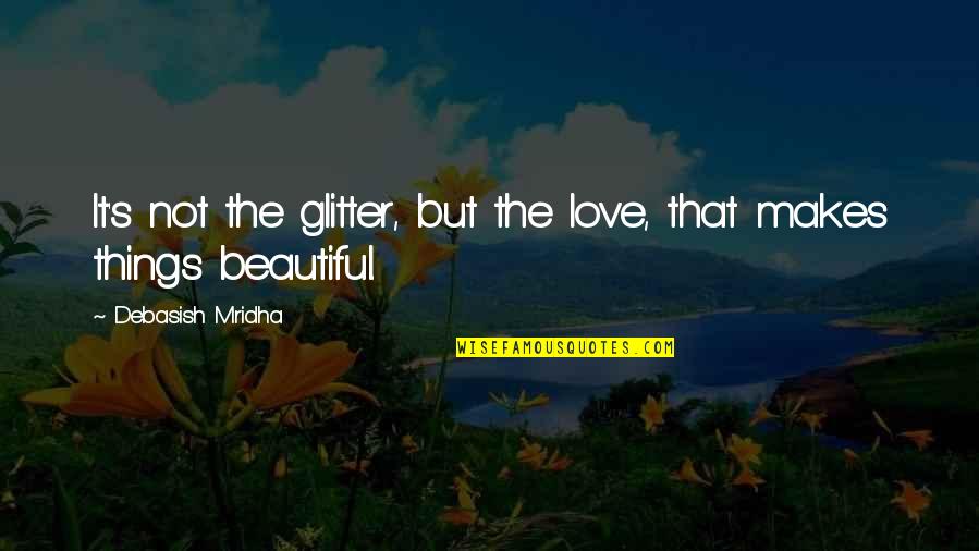 Glitter And Love Quotes By Debasish Mridha: It's not the glitter, but the love, that