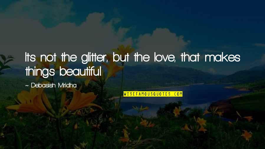 Glitter Love Quotes By Debasish Mridha: It's not the glitter, but the love, that