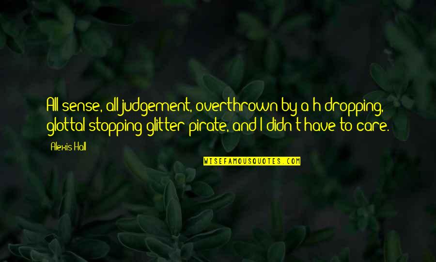 Glitter Quotes By Alexis Hall: All sense, all judgement, overthrown by a h-dropping,