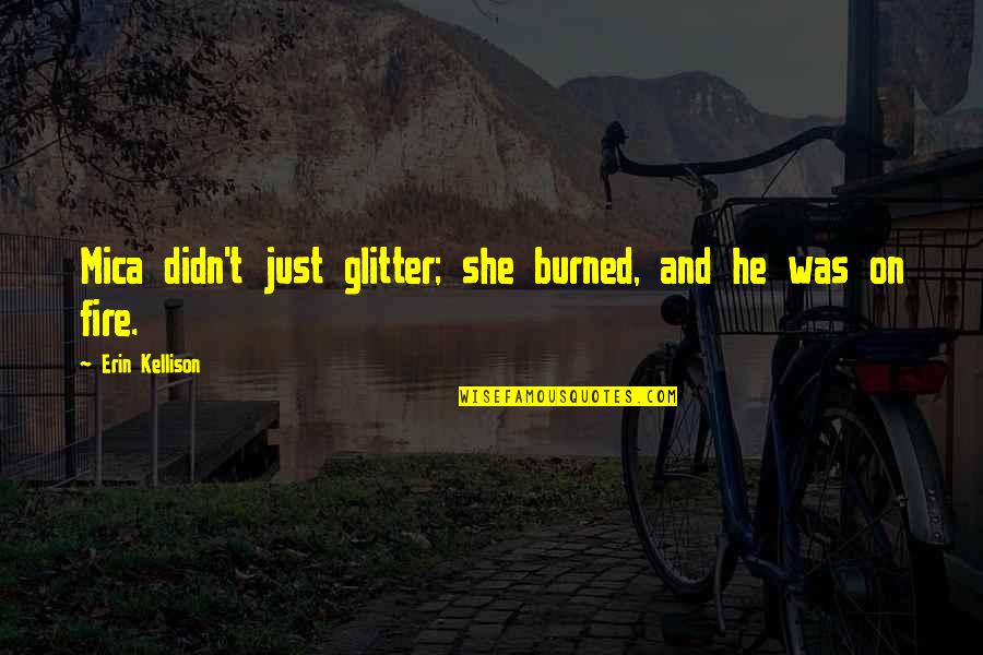 Glitter Quotes By Erin Kellison: Mica didn't just glitter; she burned, and he