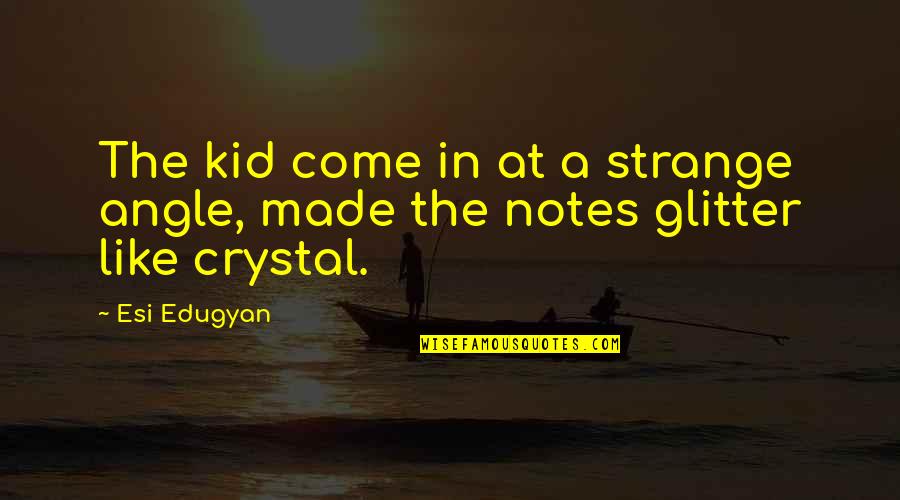 Glitter Quotes By Esi Edugyan: The kid come in at a strange angle,