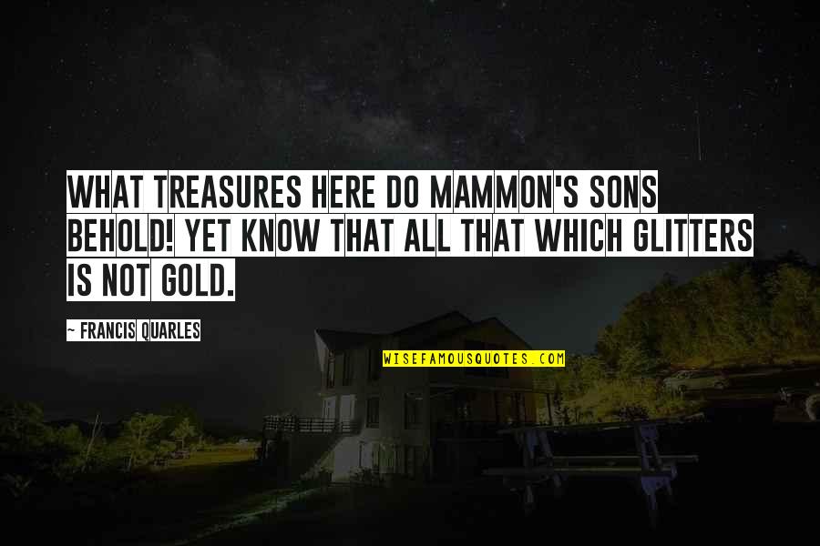 Glitter Quotes By Francis Quarles: What treasures here do Mammon's sons behold! Yet