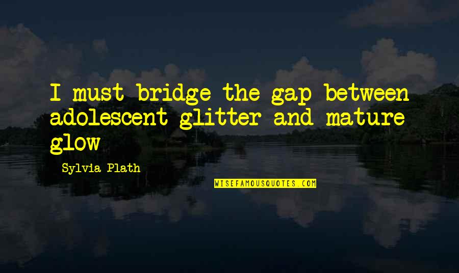 Glitter Quotes By Sylvia Plath: I must bridge the gap between adolescent glitter