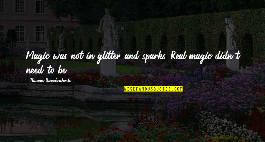 Glitter Quotes By Thomm Quackenbush: Magic was not in glitter and sparks. Real