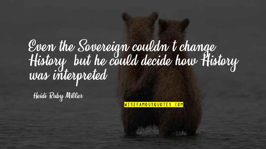 Glittering Generalities Quotes By Heidi Ruby Miller: Even the Sovereign couldn't change History, but he Glittering Generalities Quotes By Heidi Ruby Miller: Even the Sovereign couldn't change History, but he