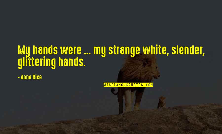 Glittering Quotes By Anne Rice: My hands were ... my strange white, slender,