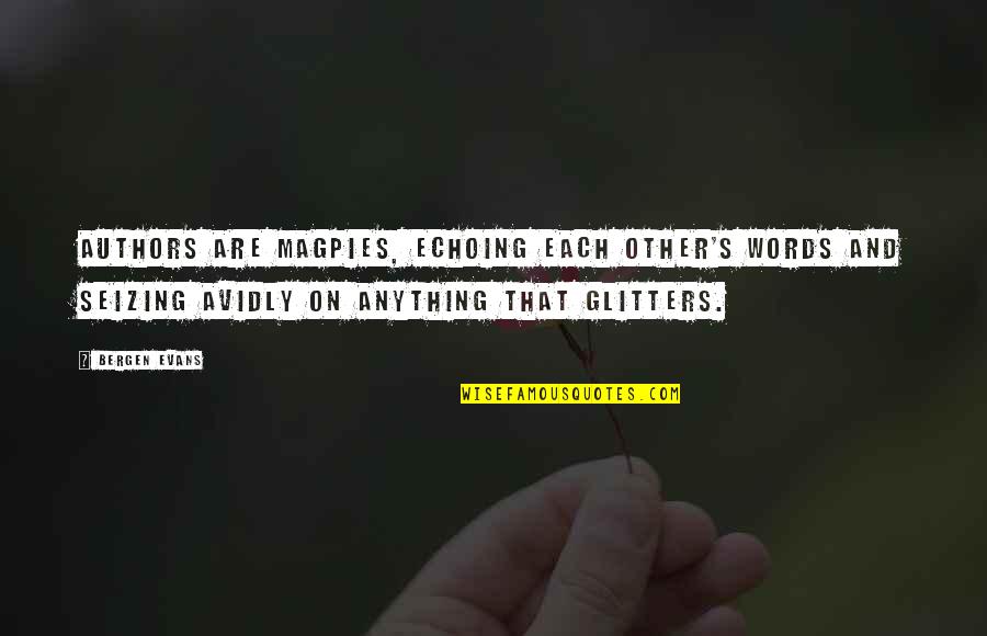 Glitters Quotes By Bergen Evans: Authors are magpies, echoing each other's words and Glitters Quotes By Bergen Evans: Authors are magpies, echoing each other's words and