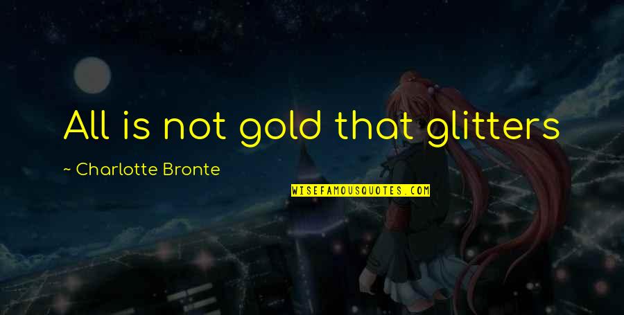 Glitters Quotes By Charlotte Bronte: All is not gold that glitters Glitters Quotes By Charlotte Bronte: All is not gold that glitters