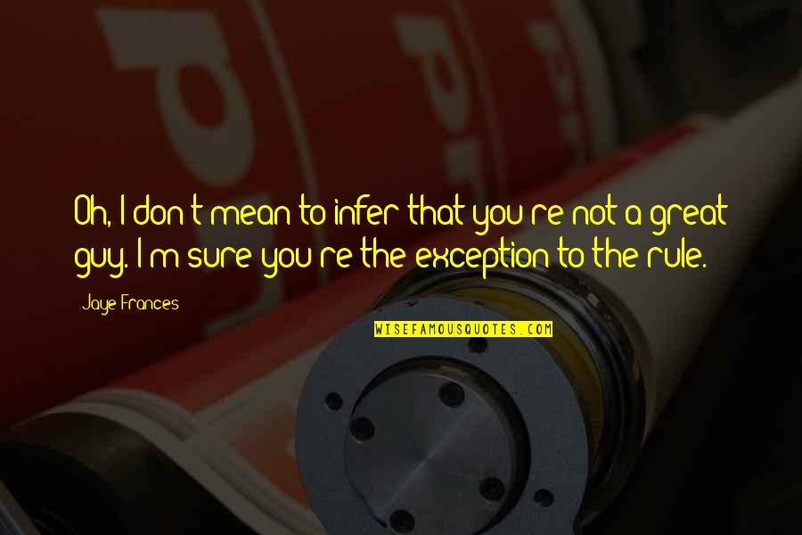 Glitters Quotes By Jaye Frances: Oh, I don't mean to infer that you're Glitters Quotes By Jaye Frances: Oh, I don't mean to infer that you're