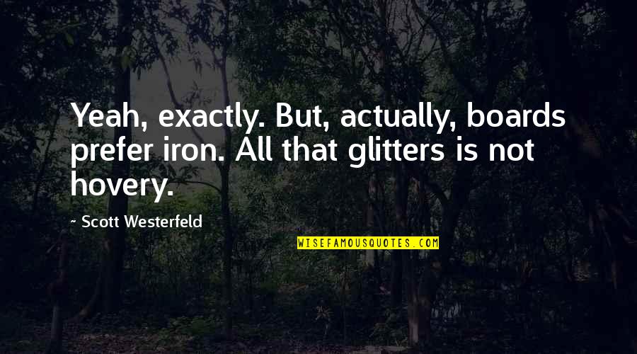 Glitters Quotes By Scott Westerfeld: Yeah, exactly. But, actually, boards prefer iron. All Glitters Quotes By Scott Westerfeld: Yeah, exactly. But, actually, boards prefer iron. All