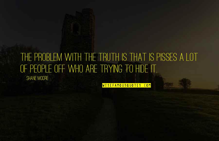 Glitz And Glam Quotes By Shane Moore: The problem with the truth is that is Glitz And Glam Quotes By Shane Moore: The problem with the truth is that is