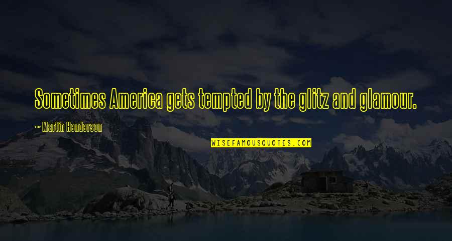 Glitz And Glamour Quotes By Martin Henderson: Sometimes America gets tempted by the glitz and Glitz And Glamour Quotes By Martin Henderson: Sometimes America gets tempted by the glitz and