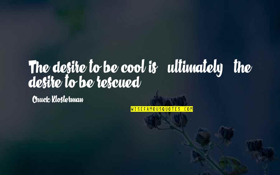 Glitziness Quotes By Chuck Klosterman: The desire to be cool is - ultimately Glitziness Quotes By Chuck Klosterman: The desire to be cool is - ultimately