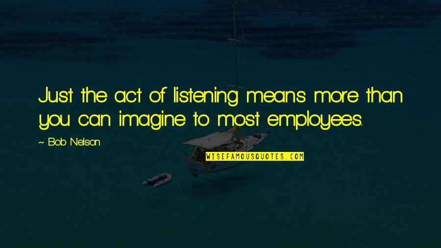 Glizer Quotes By Bob Nelson: Just the act of listening means more than