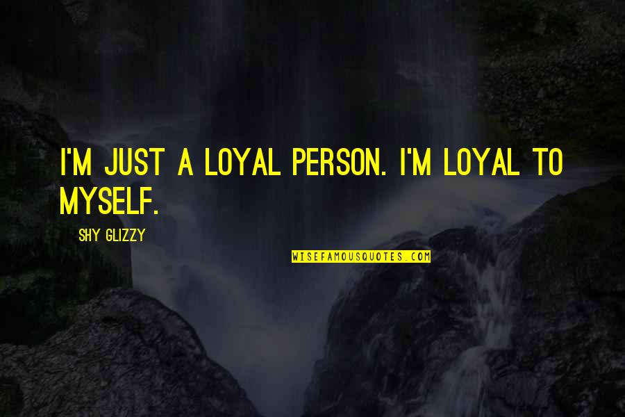 Glizzy Quotes By Shy Glizzy: I'm just a loyal person. I'm loyal to