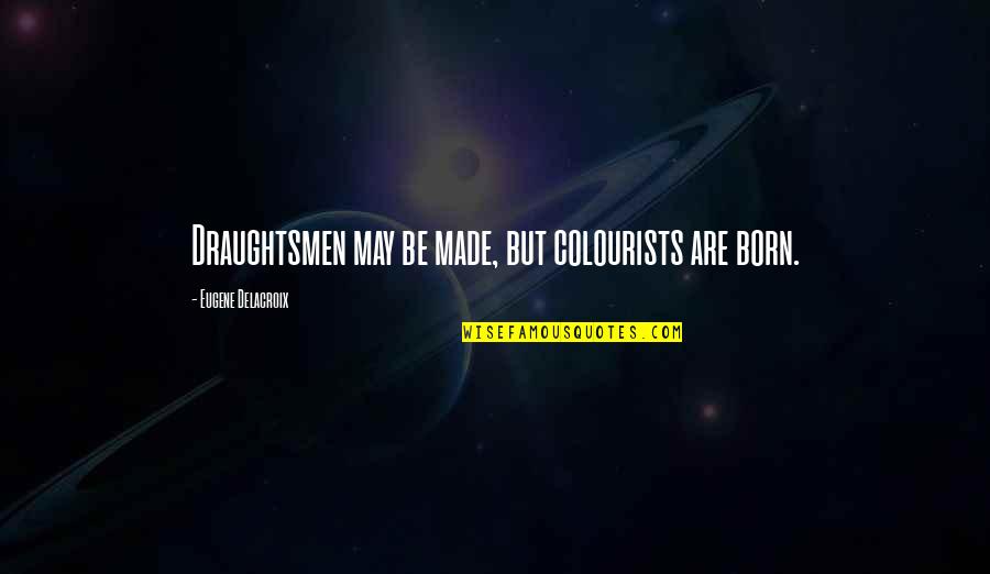 Glmmam Quotes By Eugene Delacroix: Draughtsmen may be made, but colourists are born.