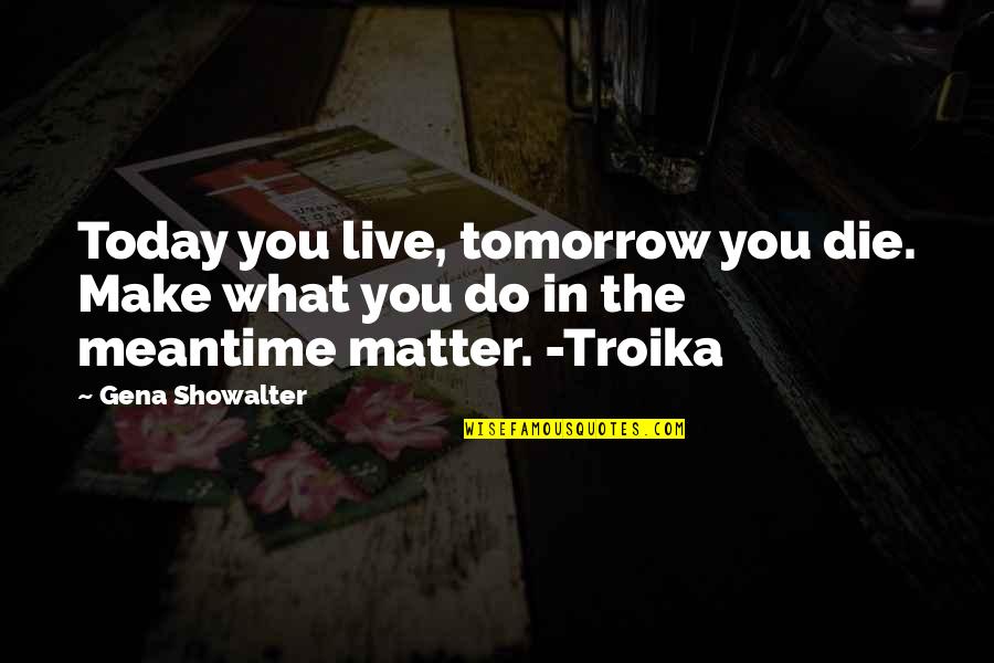 Glmt Memes Quotes By Gena Showalter: Today you live, tomorrow you die. Make what