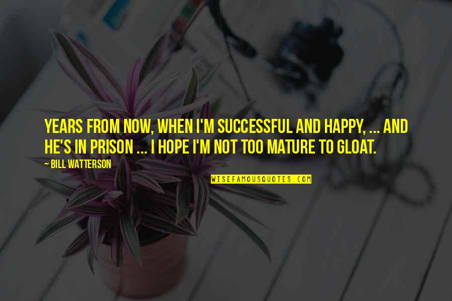 Gloat Quotes By Bill Watterson: Years from now, when I'm successful and happy, Gloat Quotes By Bill Watterson: Years from now, when I'm successful and happy,