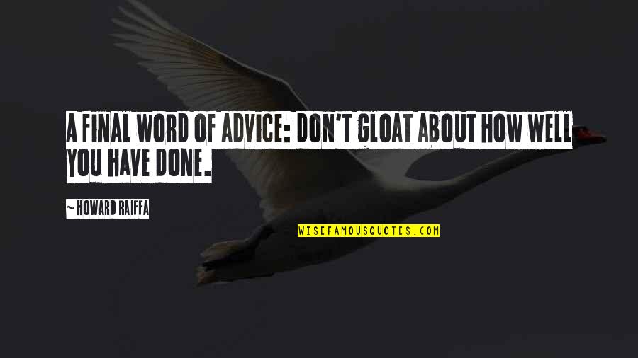 Gloat Quotes By Howard Raiffa: A final word of advice: don't gloat about