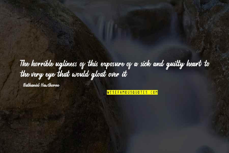 Gloat Quotes By Nathaniel Hawthorne: The horrible ugliness of this exposure of a