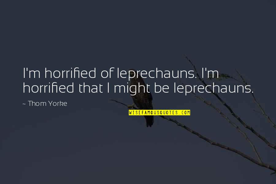 Gloat Quotes By Thom Yorke: I'm horrified of leprechauns. I'm horrified that I